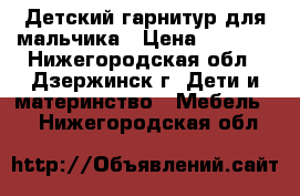 Детский гарнитур для мальчика › Цена ­ 7 000 - Нижегородская обл., Дзержинск г. Дети и материнство » Мебель   . Нижегородская обл.